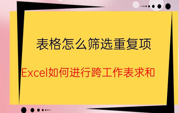 表格怎么筛选重复项 Excel如何进行跨工作表求和？